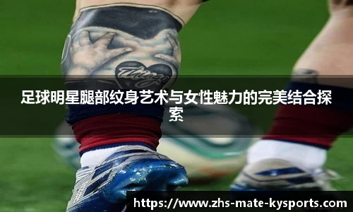 足球明星腿部纹身艺术与女性魅力的完美结合探索