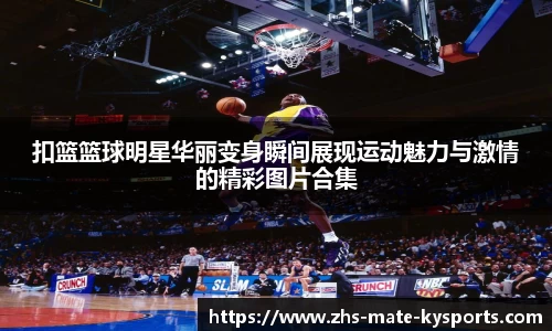 扣篮篮球明星华丽变身瞬间展现运动魅力与激情的精彩图片合集